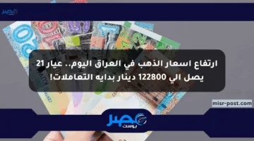 ارتفاع أسعار الذهب في العراق اليوم.. عيار 21 يصل إلى 122800 دينار بداية التعاملات!
